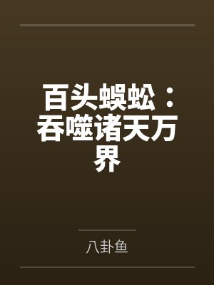 百头蜈蚣:吞噬诸天万界 百头蜈蚣:吞噬诸天万界