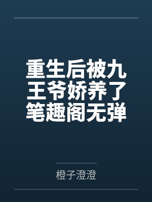 重生后被九王爷娇养了笔趣阁无弹窗