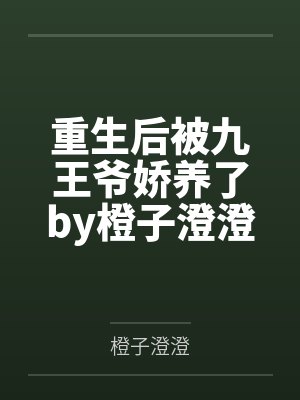 重生后被九王爷娇养了by橙子澄澄笔趣阁无弹窗