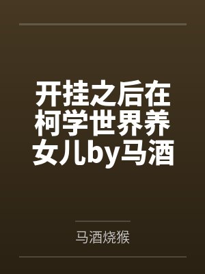 开挂之后在柯学世界养女儿by马酒烧猴笔趣阁无弹窗