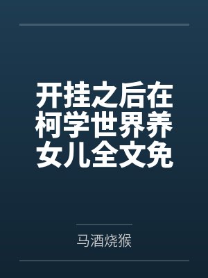 开挂之后在柯学世界养女儿全文免费阅读