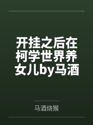 开挂之后在柯学世界养女儿by马酒烧猴结局番外