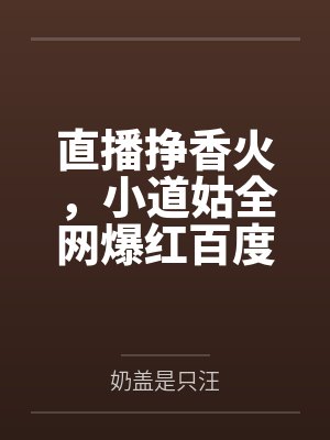 直播挣香火，小道姑全网爆红百度云笔趣阁