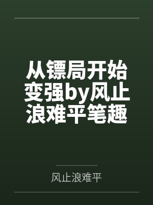 从镖局开始变强by风止浪难平笔趣阁无弹窗