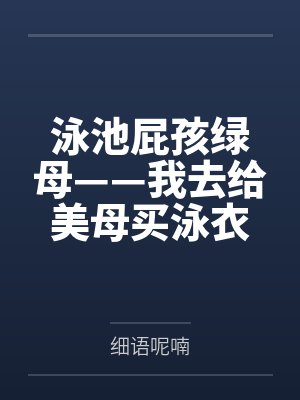 泳池屁孩绿母——我去给美母买泳衣，却不知慈祥温柔的爆乳老妈被熊孩子调教成只会发出浪叫的淫贱母猪！丰满