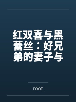红双喜与黑蕾丝：好兄弟的妻子与女上司都归我了