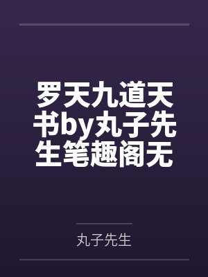 罗天九道天书by丸子先生笔趣阁无弹窗