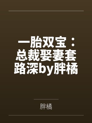一胎双宝:总裁娶妻套路深by胖橘唐晓晓 一胎双宝:总裁娶妻套路深by胖橘唐晓晓
