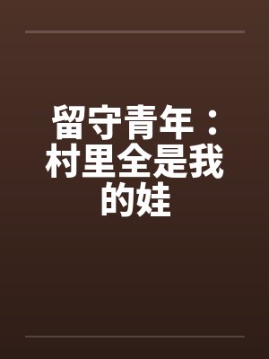 留守青年:村里全是我的娃 留守青年:村里全是我的娃