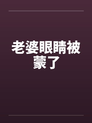 老婆眼睛被蒙了 老婆眼睛被蒙了