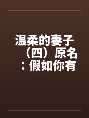 温柔的妻子(四)原名:假如你有一个温柔的妻子 温柔的妻子(四)原名:假如你有一个温柔的妻子