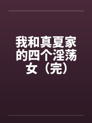 我和真夏家的四个淫荡女（完）
