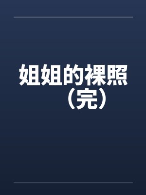 姐姐的裸照(完) 姐姐的裸照(完)