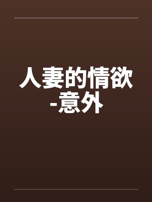 人妻的情欲-意外 人妻的情欲-意外