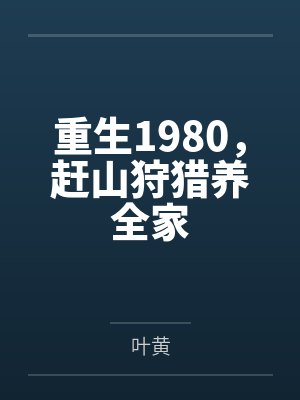 重生1980,赶山狩猎养全家 重生1980,赶山狩猎养全家