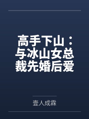 楚河醉酒女高手下山:与冰山女总裁先婚后爱 楚河醉酒女高手下山:与冰山女总裁先婚后爱