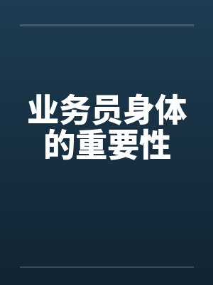 业务员身体的重要性 业务员身体的重要性