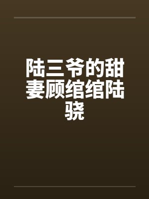 陆三爷的甜妻顾绾绾陆骁笔趣阁无弹窗 陆三爷的甜妻顾绾绾陆骁笔趣阁无弹窗