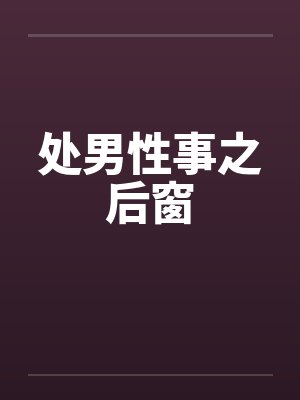 处男性事之后窗 处男性事之后窗