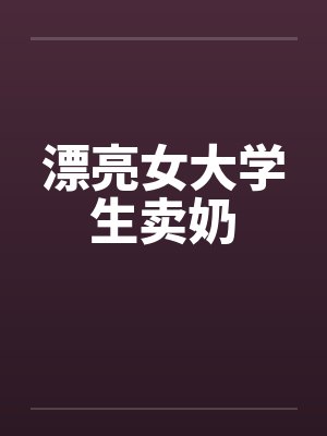 漂亮女大学生卖奶