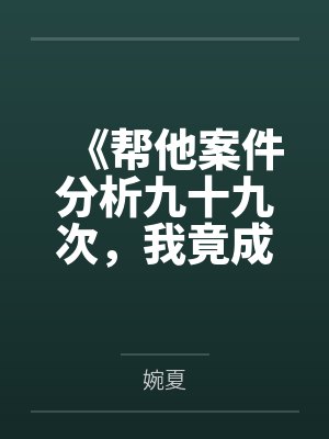 《帮他案件分析九十九次,我竟成了最大怨种》 《帮他案件分析九十九次,我竟成了最大怨种》