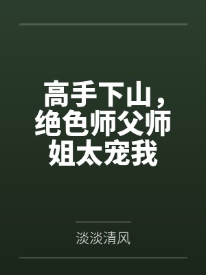 高手下山,绝色师父师姐太宠我 高手下山,绝色师父师姐太宠我