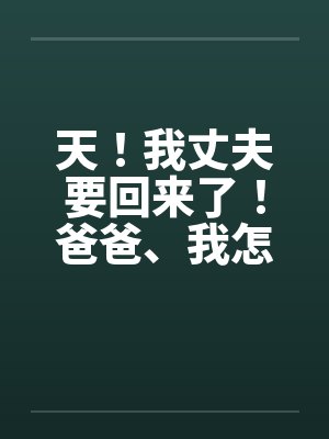 丈夫出国回娘家爸爸要求的小说