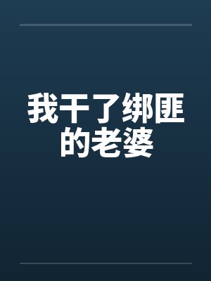 我干了绑匪的老婆 我干了绑匪的老婆