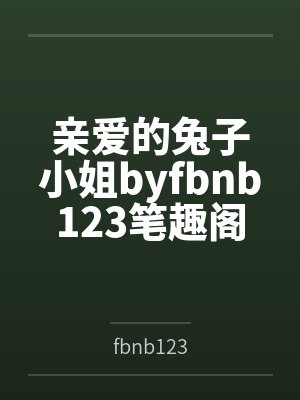亲爱的兔子小姐byfbnb123笔趣阁无弹窗