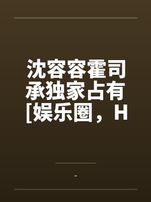 沈容容霍司承独家占有[娱乐圈，H]