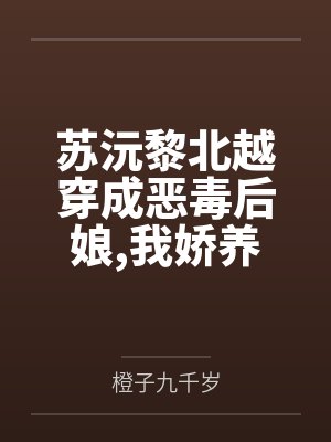 苏沅黎北越穿成恶毒后娘我娇养三个小反派