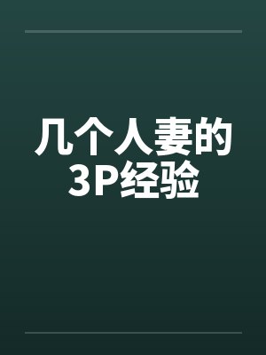 几个人妻的3P经验 几个人妻的3P经验
