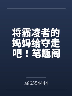 将霸凌者的妈妈给夺走吧！笔趣阁无弹窗