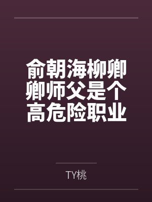 俞朝海柳卿卿师父是个高危险职业