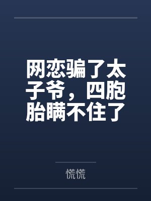 网恋骗了太子爷,四胞胎瞒不住了 网恋骗了太子爷,四胞胎瞒不住了