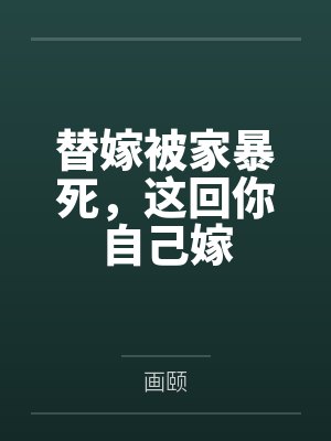替嫁被家暴死这回你自己嫁完结小说 替嫁被家暴死这回你自己嫁完结小说