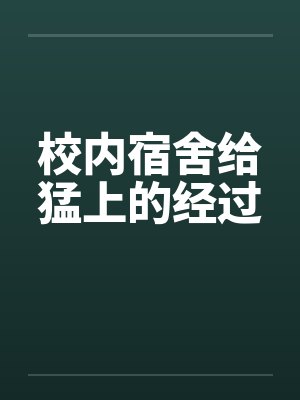 校内宿舍给猛上的经过 校内宿舍给猛上的经过