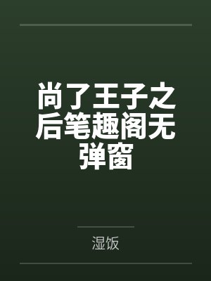 尚了王子之后笔趣阁无弹窗