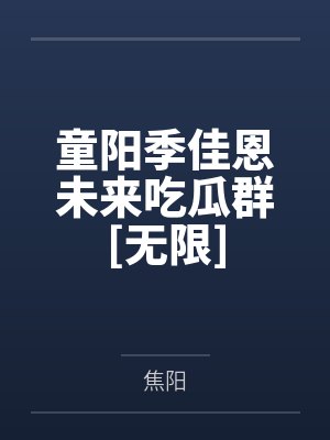 童阳季佳恩未来吃瓜群[无限]