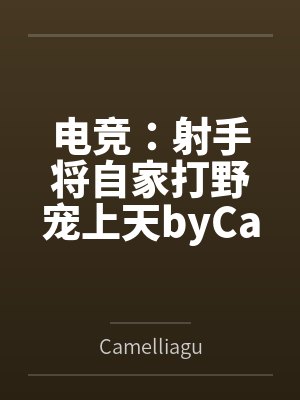 电竞：射手将自家打野宠上天byCamelliagu