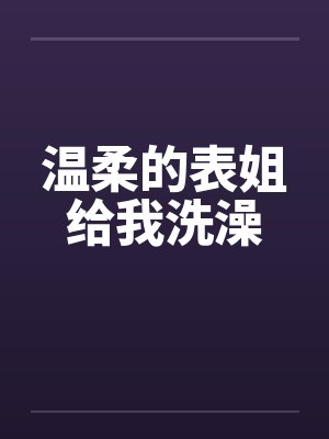 温柔的表姐给我洗澡