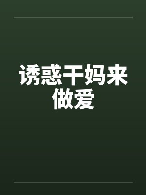 诱惑干妈来做爱