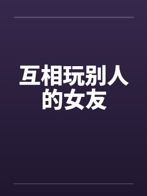 互相玩别人的女友