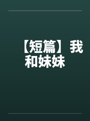 【短篇】我和妹妹 【短篇】我和妹妹