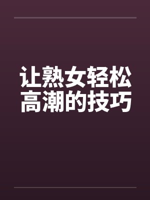 让熟女轻松高潮的技巧