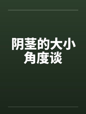阴茎的大小角度谈 阴茎的大小角度谈