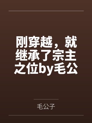 刚穿越，就继承了宗主之位by毛公子