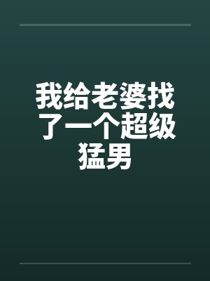我给老婆找了一个超级猛男