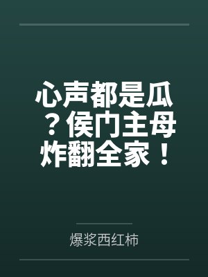 心声都是瓜？侯门主母炸翻全家！