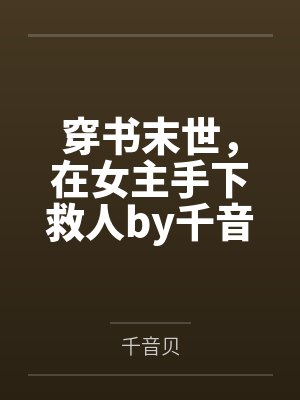 穿书末世，在女主手下救人by千音贝